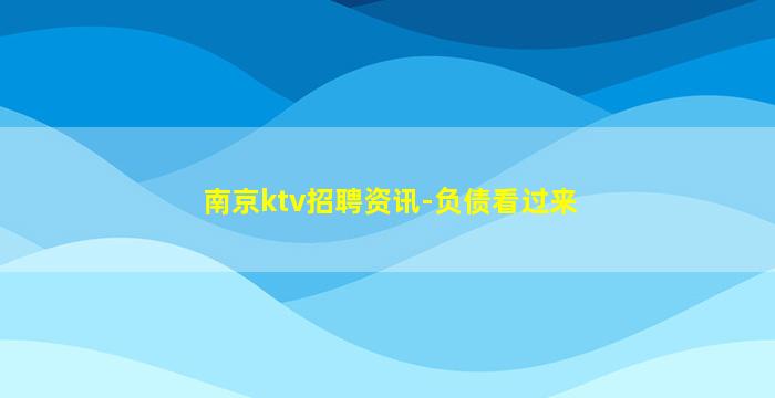 南京ktv招聘资讯-负债看过来
