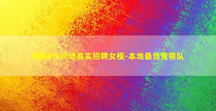 成都ktv片场真实招聘女模-本地最负责领队