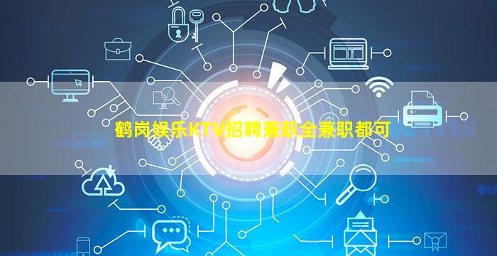 鹤岗娱乐KTV招聘兼职全兼职都可